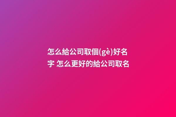怎么給公司取個(gè)好名字 怎么更好的給公司取名